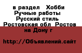  в раздел : Хобби. Ручные работы » Русский стиль . Ростовская обл.,Ростов-на-Дону г.